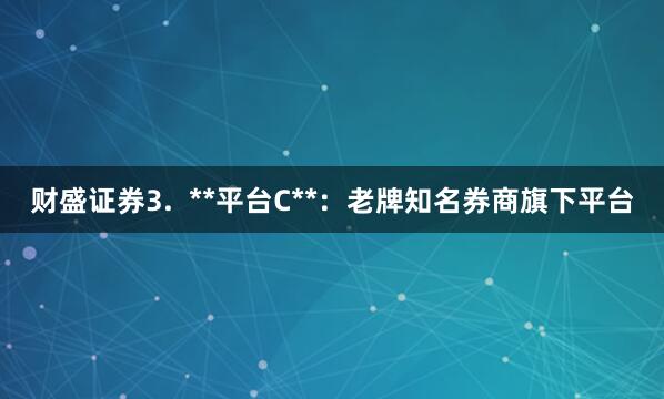 财盛证券3.  **平台C**：老牌知名券商旗下平台