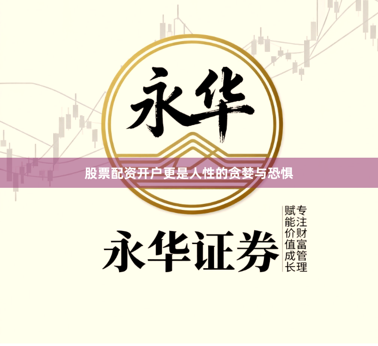 股票配资开户更是人性的贪婪与恐惧