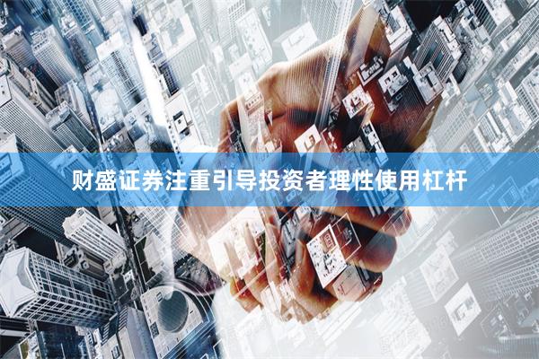 财盛证券注重引导投资者理性使用杠杆