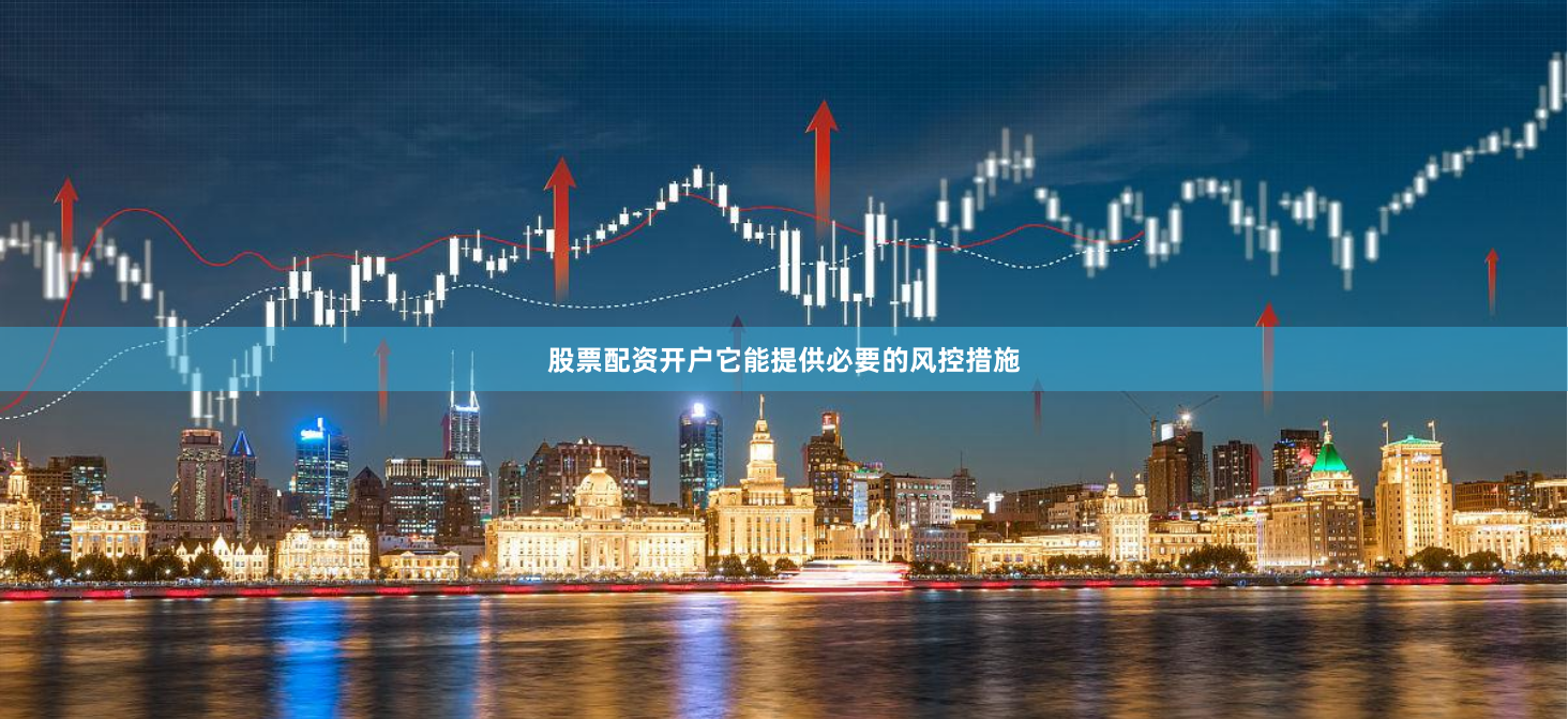 股票配资开户它能提供必要的风控措施