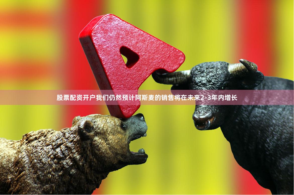 股票配资开户我们仍然预计阿斯麦的销售将在未来2-3年内增长