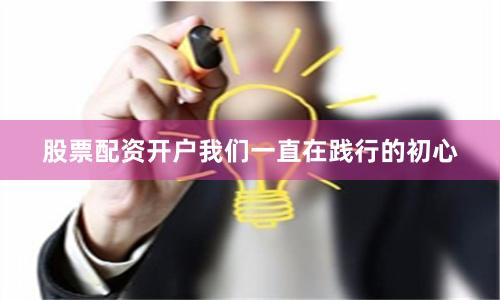 股票配资开户我们一直在践行的初心