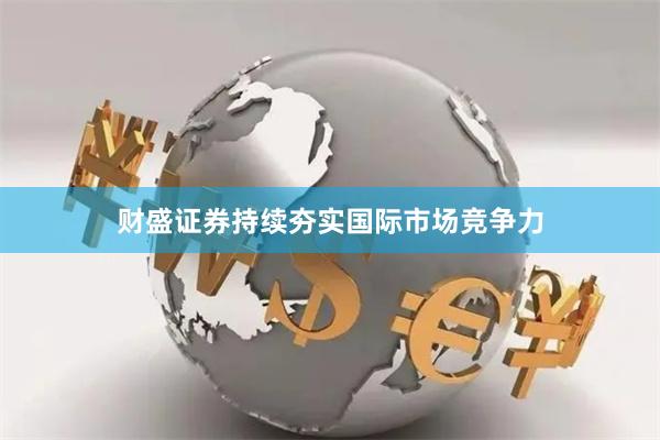 财盛证券持续夯实国际市场竞争力