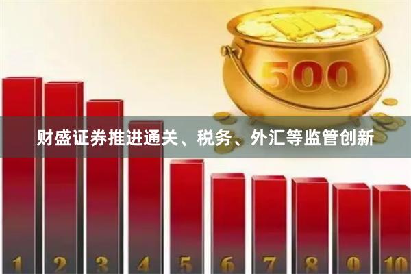 财盛证券推进通关、税务、外汇等监管创新