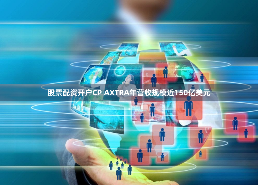 股票配资开户CP AXTRA年营收规模近150亿美元