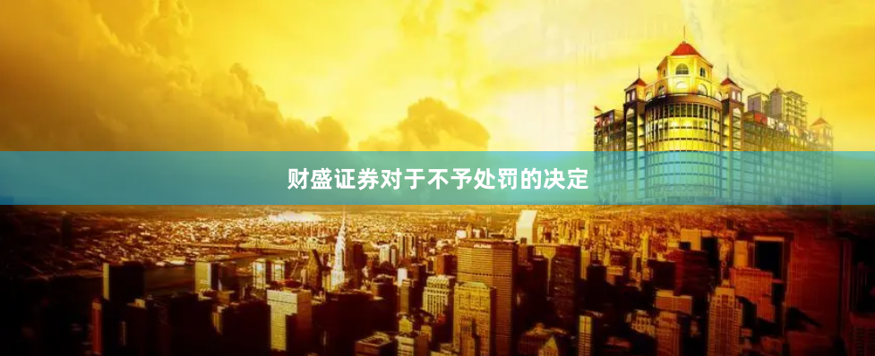 财盛证券　　对于不予处罚的决定