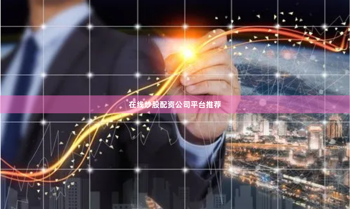 在线炒股配资公司平台推荐