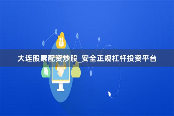 大连股票配资炒股_安全正规杠杆投资平台