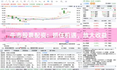 牛市股票配资：抓住机遇，放大收益